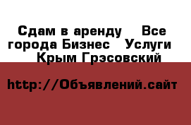 Сдам в аренду  - Все города Бизнес » Услуги   . Крым,Грэсовский